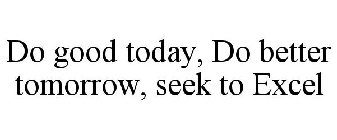 DO GOOD TODAY, DO BETTER TOMORROW, SEEK TO EXCEL