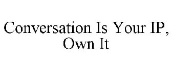 CONVERSATION IS YOUR IP, OWN IT