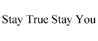 STAY TRUE STAY YOU