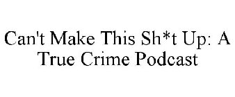 CAN'T MAKE THIS SH*T UP: A TRUE CRIME PODCAST