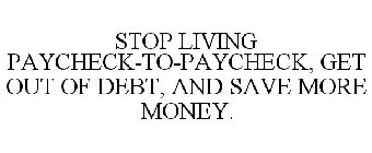 STOP LIVING PAYCHECK-TO-PAYCHECK, GET OUT OF DEBT, AND SAVE MORE MONEY.