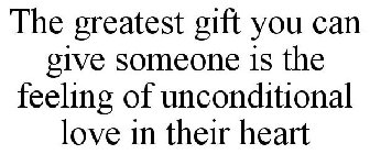 THE GREATEST GIFT YOU CAN GIVE SOMEONE IS THE FEELING OF UNCONDITIONAL LOVE IN THEIR HEART