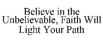 BELIEVE IN THE UNBELIEVABLE, FAITH WILL LIGHT YOUR PATH