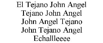 EL TEJANO JOHN ANGEL TEJANO JOHN ANGEL JOHN ANGEL TEJANO JOHN TEJANO ANGEL ECHALLLEEEE