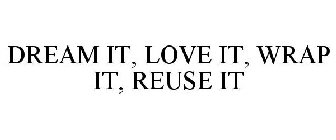 DREAM IT, LOVE IT, WRAP IT, REUSE IT