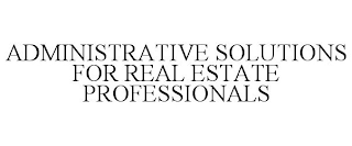 ADMINISTRATIVE SOLUTIONS FOR REAL ESTATE PROFESSIONALS