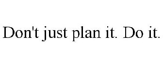 DON'T JUST PLAN IT. DO IT.