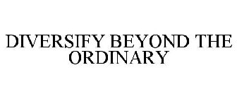 DIVERSIFY BEYOND THE ORDINARY