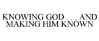 KNOWING GOD . . . AND MAKING HIM KNOWN