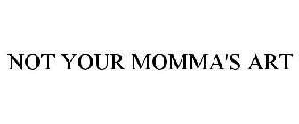 NOT YOUR MOMMA'S ART