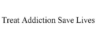 TREAT ADDICTION SAVE LIVES
