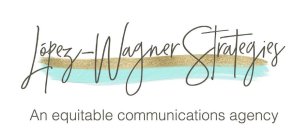LOPEZ-WAGNER STRATEGIES AN EQUITABLE COMMUNICATIONS AGENCY