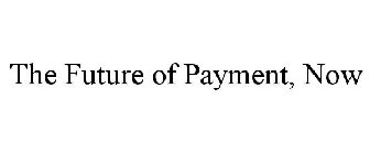 THE FUTURE OF PAYMENT, NOW