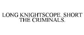 LONG KNIGHTSCOPE. SHORT THE CRIMINALS.