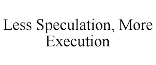 LESS SPECULATION, MORE EXECUTION