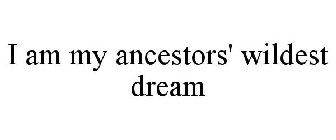 I AM MY ANCESTORS' WILDEST DREAM