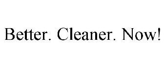 BETTER. CLEANER. NOW!