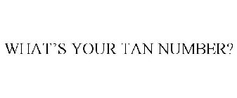 WHAT'S YOUR TAN NUMBER?