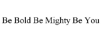 BE BOLD BE MIGHTY BE YOU