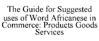 THE GUIDE FOR SUGGESTED USES OF WORD AFRICANESE IN COMMERCE: PRODUCTS GOODS SERVICES
