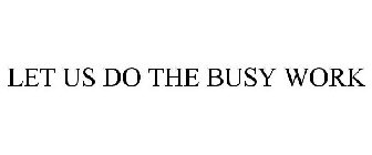 LET US DO THE BUSY WORK