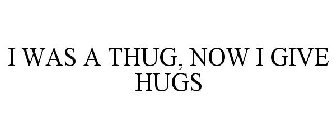 I WAS A THUG, NOW I GIVE HUGS