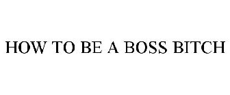 HOW TO BE A BOSS BITCH