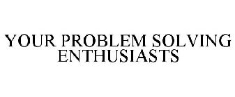 YOUR PROBLEM SOLVING ENTHUSIASTS