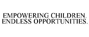 EMPOWERING CHILDREN. ENDLESS OPPORTUNITIES.