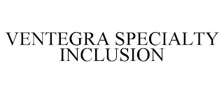 VENTEGRA SPECIALTY INCLUSION