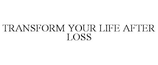 TRANSFORM YOUR LIFE AFTER LOSS
