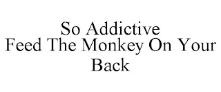 SO ADDICTIVE FEED THE MONKEY ON YOUR BACK