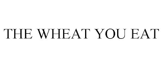 THE WHEAT YOU EAT