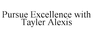 PURSUE EXCELLENCE WITH TAYLER ALEXIS