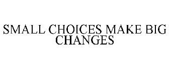 SMALL CHOICES MAKE BIG CHANGES