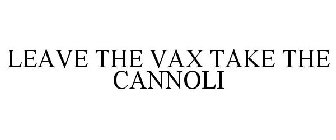 LEAVE THE VAX TAKE THE CANNOLI
