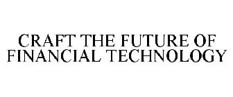 CRAFT THE FUTURE OF FINANCIAL TECHNOLOGY