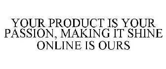 YOUR PRODUCT IS YOUR PASSION, MAKING IT SHINE ONLINE IS OURS