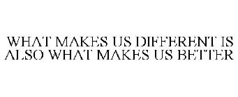 WHAT MAKES US DIFFERENT IS ALSO WHAT MAKES US BETTER