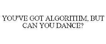 YOU'VE GOT ALGORITHM, BUT CAN YOU DANCE?