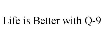 LIFE IS BETTER WITH Q-9