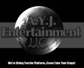 A.Y.J. ENTERTAINMENT LLC WE'RE GIVING YOU THE PLATFORM_COME TAKE YOUR STAGE!
