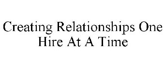 CREATING RELATIONSHIPS ONE HIRE AT A TIME