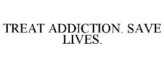 TREAT ADDICTION. SAVE LIVES.