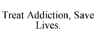 TREAT ADDICTION, SAVE LIVES.