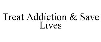 TREAT ADDICTION & SAVE LIVES