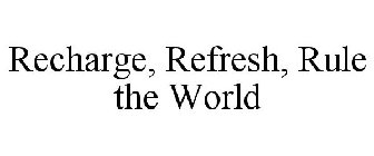 RECHARGE, REFRESH, RULE THE WORLD