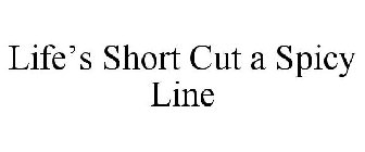 LIFE'S SHORT CUT A SPICY LINE