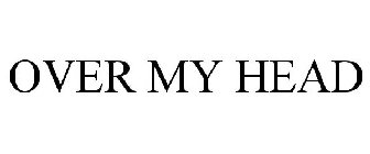 OVER MY HEAD