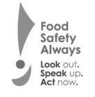 FOOD SAFETY ALWAYS LOOK OUT. SPEAK UP. ACT NOW.